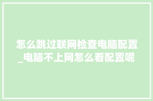 怎么跳过联网检查电脑配置_电脑不上网怎么看配置呢视频