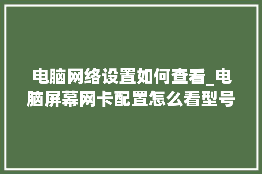 电脑网络设置如何查看_电脑屏幕网卡配置怎么看型号