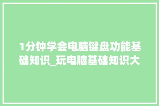 1分钟学会电脑键盘功能基础知识_玩电脑基础知识大全视频教程