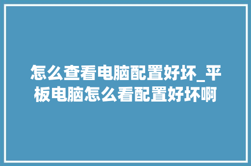怎么查看电脑配置好坏_平板电脑怎么看配置好坏啊