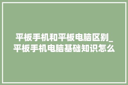 平板手机和平板电脑区别_平板手机电脑基础知识怎么学