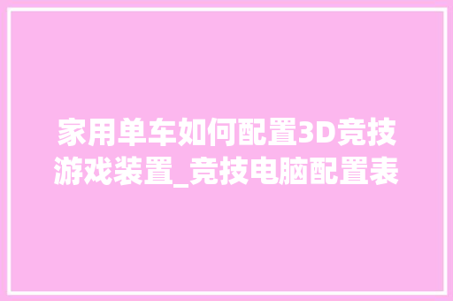 家用单车如何配置3D竞技游戏装置_竞技电脑配置表怎么看的 编程语言