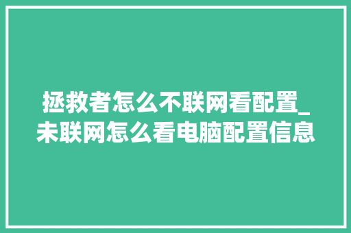 拯救者怎么不联网看配置_未联网怎么看电脑配置信息
