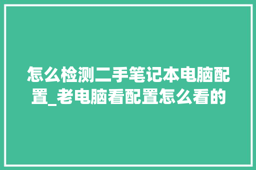 怎么检测二手笔记本电脑配置_老电脑看配置怎么看的出来