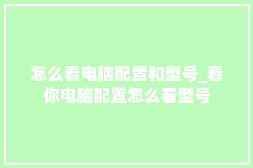 怎么看电脑配置和型号_看你电脑配置怎么看型号 编程语言