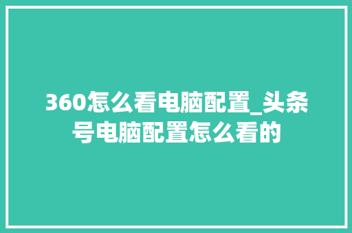 360怎么看电脑配置_头条号电脑配置怎么看的