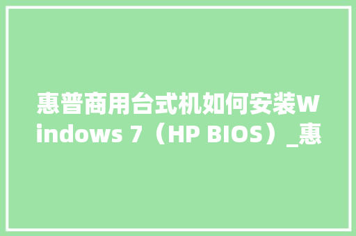 惠普商用台式机如何安装Windows 7（HP BIOS）_惠普商用电脑基础知识大全