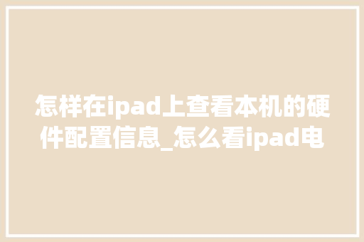 怎样在ipad上查看本机的硬件配置信息_怎么看ipad电脑配置参数 怎样在ipad上查看本机的硬件配置信息_怎么看ipad电脑配置参数