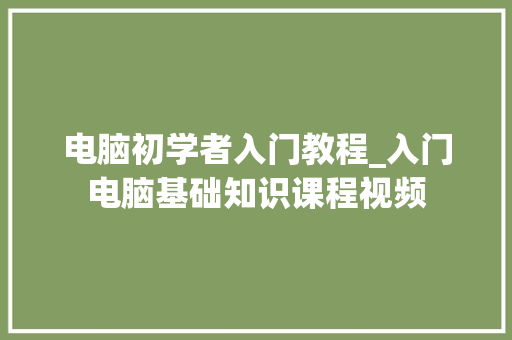 电脑初学者入门教程_入门电脑基础知识课程视频 电脑初学者入门教程_入门电脑基础知识课程视频