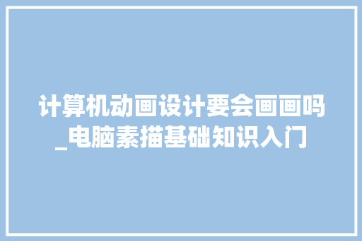 计算机动画设计要会画画吗_电脑素描基础知识入门 电脑基础 计算机动画设计要会画画吗_电脑素描基础知识入门 电脑基础