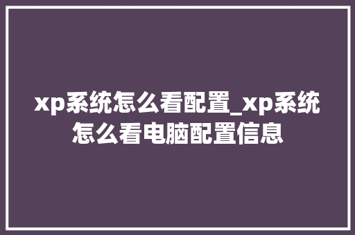 xp系统怎么看配置_xp系统怎么看电脑配置信息
