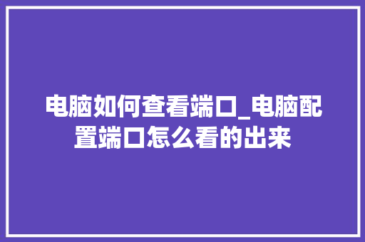 电脑如何查看端口_电脑配置端口怎么看的出来