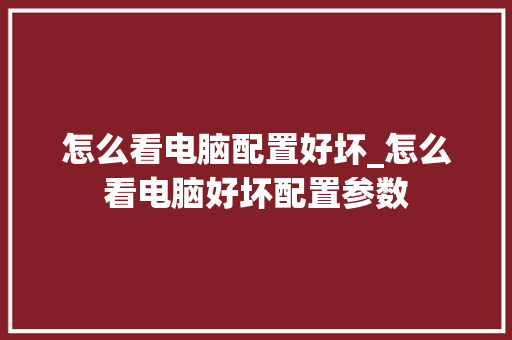 怎么看电脑配置好坏_怎么看电脑好坏配置参数