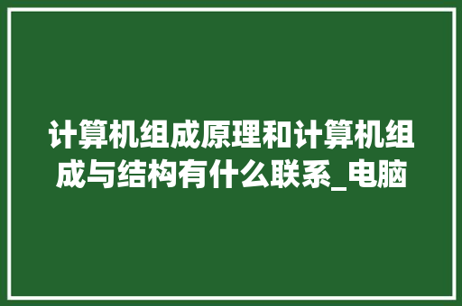 计算机组成原理和计算机组成与结构有什么联系_电脑基础知识构造图