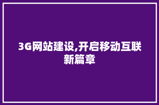 3G网站建设,开启移动互联新篇章 3G网站建设,开启移动互联新篇章