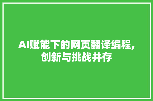 AI赋能下的网页翻译编程,创新与挑战并存 AI赋能下的网页翻译编程,创新与挑战并存