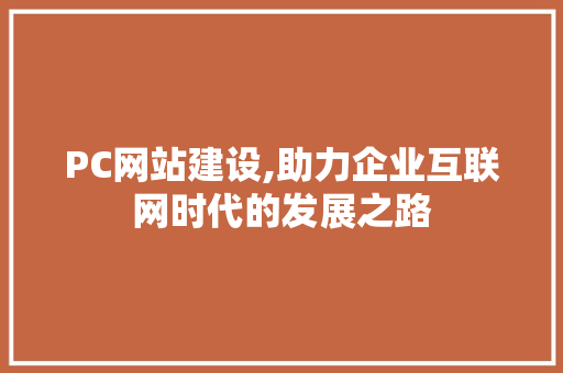 PC网站建设,助力企业互联网时代的发展之路