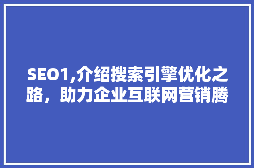 SEO1,介绍搜索引擎优化之路,助力企业互联网营销腾飞 SEO1,介绍搜索引擎优化之路,助力企业互联网营销腾飞