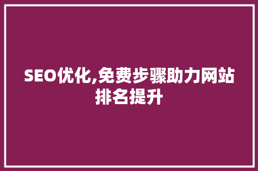 SEO优化,免费步骤助力网站排名提升
