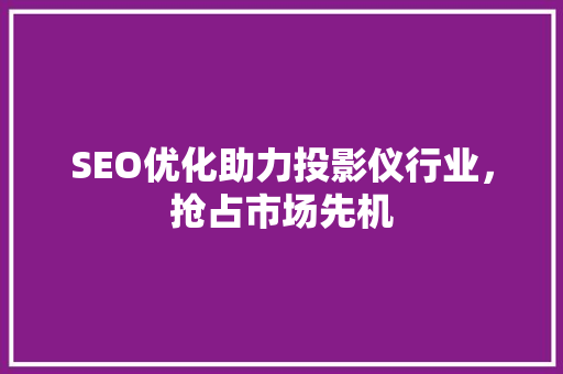 SEO优化助力投影仪行业，抢占市场先机