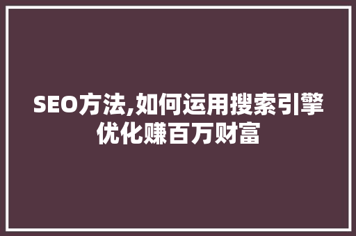 SEO方法,如何运用搜索引擎优化赚百万财富