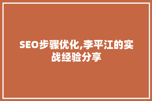 SEO步骤优化,李平江的实战经验分享