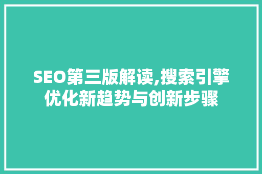 SEO第三版解读,搜索引擎优化新趋势与创新步骤