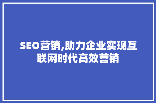 SEO营销,助力企业实现互联网时代高效营销
