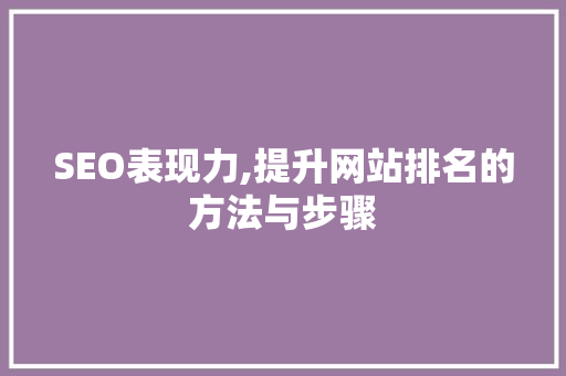 SEO表现力,提升网站排名的方法与步骤