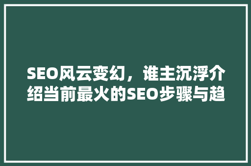 SEO风云变幻，谁主沉浮介绍当前最火的SEO步骤与趋势