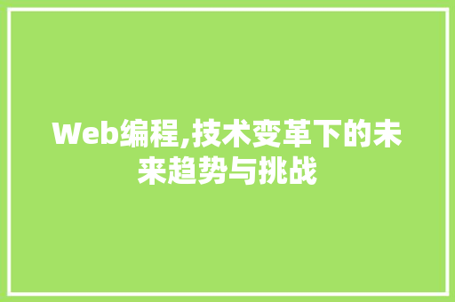 Web编程,技术变革下的未来趋势与挑战 Web编程,技术变革下的未来趋势与挑战