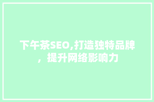 下午茶SEO,打造独特品牌,提升网络影响力 下午茶SEO,打造独特品牌,提升网络影响力