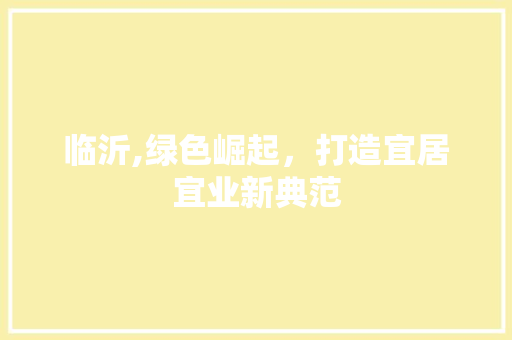 临沂,绿色崛起，打造宜居宜业新典范
