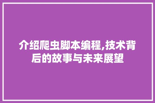 介绍爬虫脚本编程,技术背后的故事与未来展望
