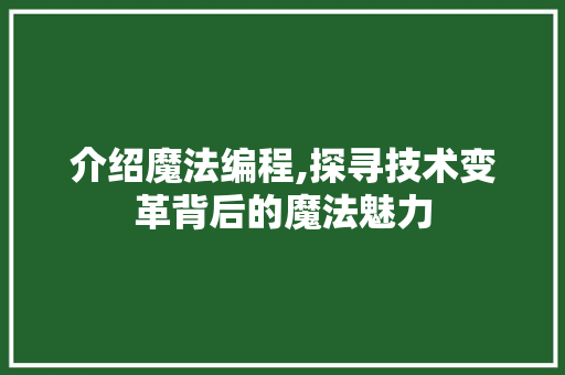 介绍魔法编程,探寻技术变革背后的魔法魅力