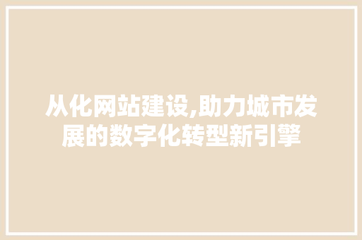 从化网站建设,助力城市发展的数字化转型新引擎 从化网站建设,助力城市发展的数字化转型新引擎