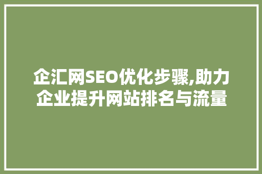 企汇网SEO优化步骤,助力企业提升网站排名与流量 企汇网SEO优化步骤,助力企业提升网站排名与流量