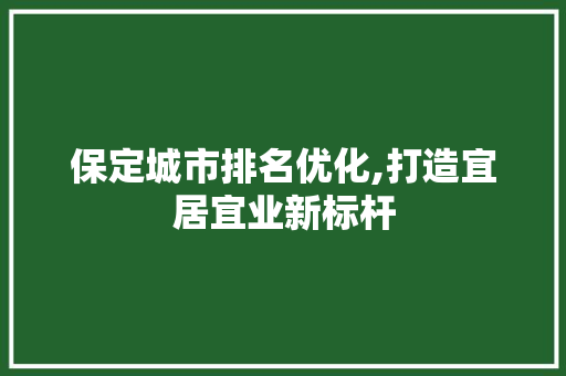保定城市排名优化,打造宜居宜业新标杆