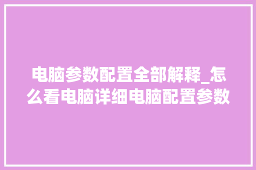 电脑参数配置全部解释_怎么看电脑详细电脑配置参数 电脑参数配置全部解释_怎么看电脑详细电脑配置参数