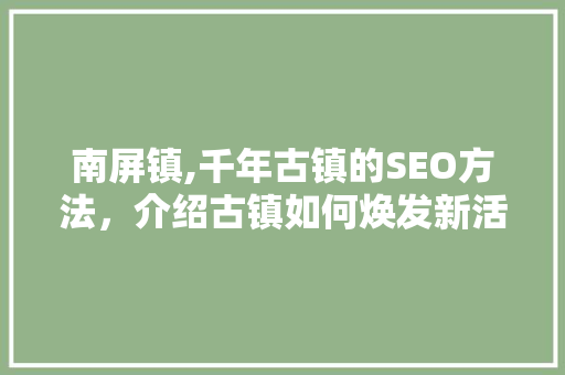 南屏镇,千年古镇的SEO方法，介绍古镇如何焕发新活力