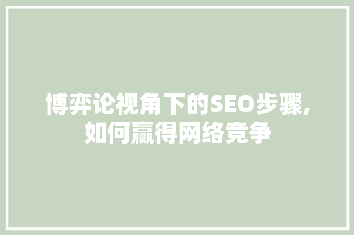 博弈论视角下的SEO步骤,如何赢得网络竞争