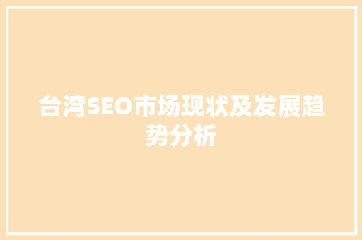 台湾SEO市场现状及发展趋势分析 台湾SEO市场现状及发展趋势分析