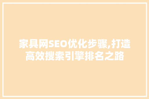 家具网SEO优化步骤,打造高效搜索引擎排名之路 家具网SEO优化步骤,打造高效搜索引擎排名之路
