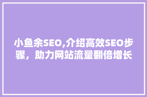 小鱼余SEO,介绍高效SEO步骤，助力网站流量翻倍增长