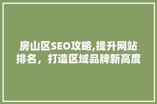 房山区SEO攻略,提升网站排名，打造区域品牌新高度