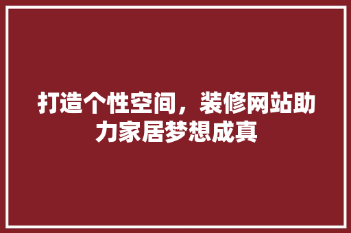 打造个性空间，装修网站助力家居梦想成真