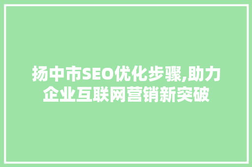 扬中市SEO优化步骤,助力企业互联网营销新突破