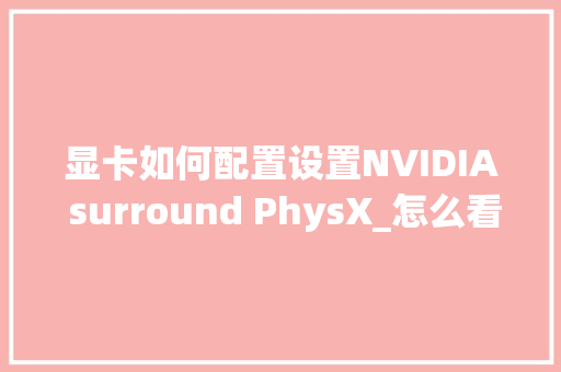 显卡如何配置设置NVIDIA surround PhysX_怎么看电脑配置英伟达显卡 显卡如何配置设置NVIDIA surround PhysX_怎么看电脑配置英伟达显卡