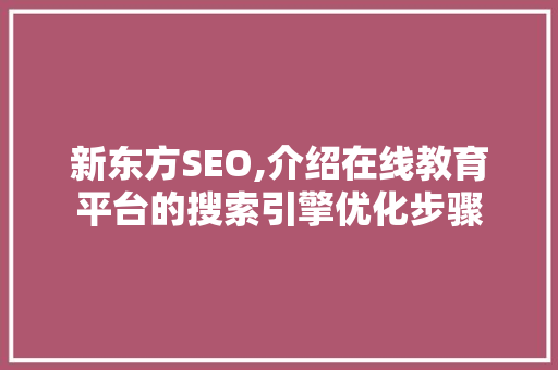 新东方SEO,介绍在线教育平台的搜索引擎优化步骤