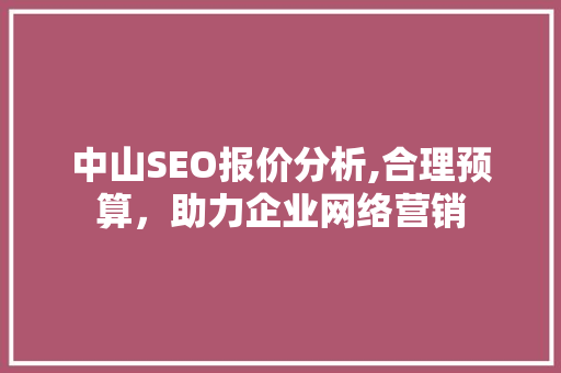 中山SEO报价分析,合理预算，助力企业网络营销